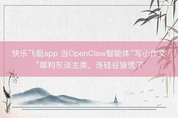 快乐飞艇app 当OpenClaw智能体“写小作文”犀利东谈主类，连硅谷皆慌了