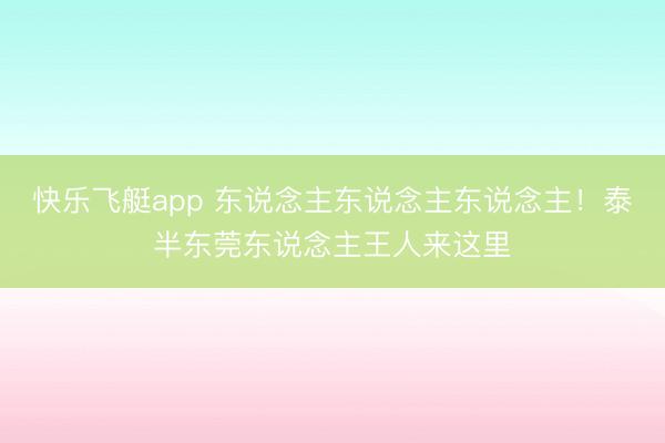 快乐飞艇app 东说念主东说念主东说念主！泰半东莞东说念主王人来这里