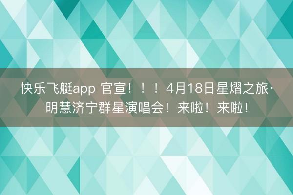 快乐飞艇app 官宣！！！4月18日星熠之旅·明慧济宁群星演唱会！来啦！来啦！