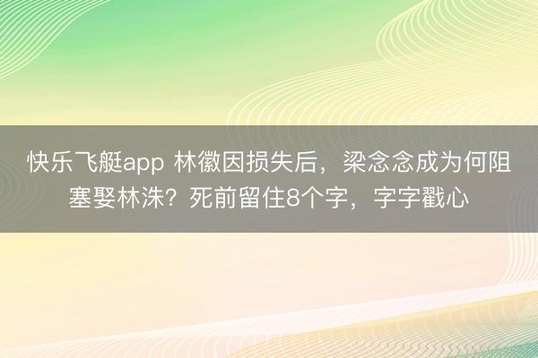 快乐飞艇app 林徽因损失后,梁念念成为何阻塞娶林洙?死前留住8个字,字字戳心