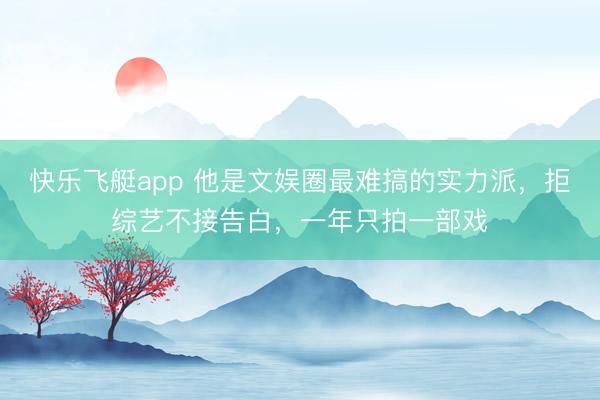 快乐飞艇app 他是文娱圈最难搞的实力派,拒综艺不接告白,一年只拍一部戏