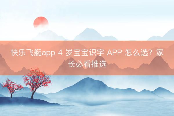 快乐飞艇app 4 岁宝宝识字 APP 怎么选?家长必看推选