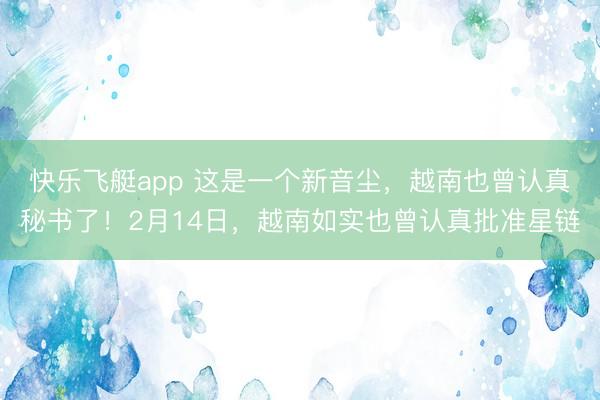 快乐飞艇app 这是一个新音尘，越南也曾认真秘书了！2月14日，越南如实也曾认真批准星链