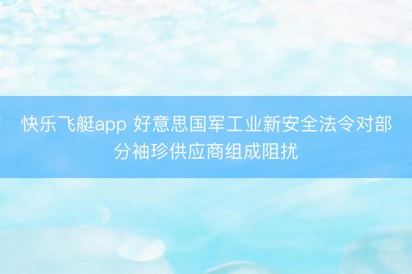 快乐飞艇app 好意思国军工业新安全法令对部分袖珍供应商组成阻扰