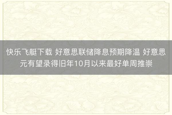 快乐飞艇下载 好意思联储降息预期降温 好意思元有望录得旧年10月以来最好单周推崇