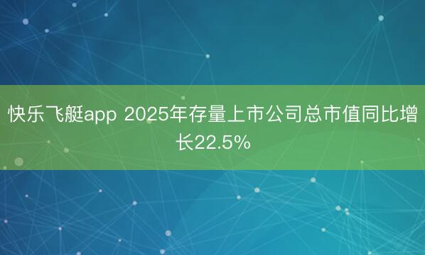 快乐飞艇app 2025年存量上市公司总市值同比增长22.5%