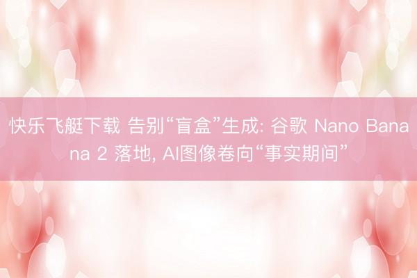 快乐飞艇下载 告别“盲盒”生成: 谷歌 Nano Banana 2 落地， AI图像卷向“事实期间”