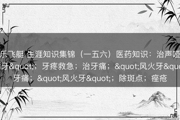 快乐飞艇 生涯知识集锦(一五六)医药知识:治声哑失音方;治"倒牙";牙疼救急;治牙痛;"风火牙";除斑点;痤疮