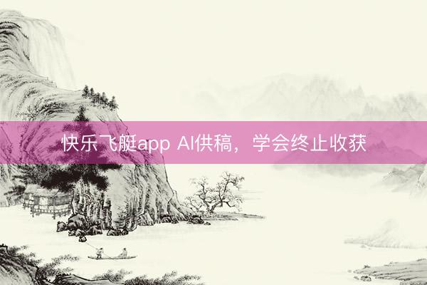 快乐飞艇app AI供稿,学会终止收获